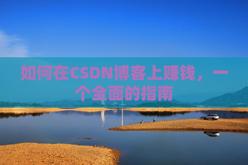 如何在CSDN博客上赚钱，一个全面的指南
