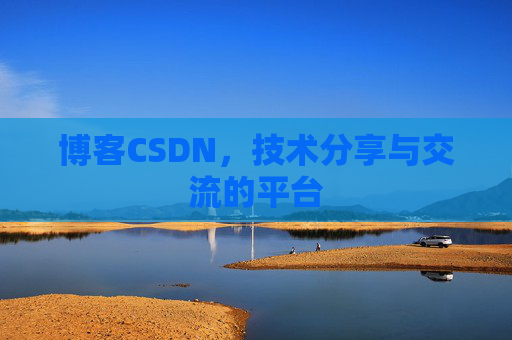 博客CSDN，技术分享与交流的平台